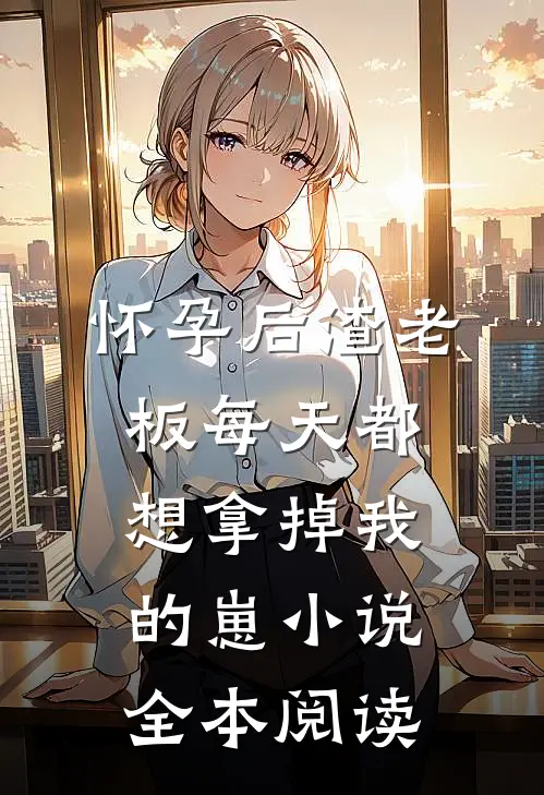 怀孕后渣老板每天都想拿掉我的崽小说全本阅读