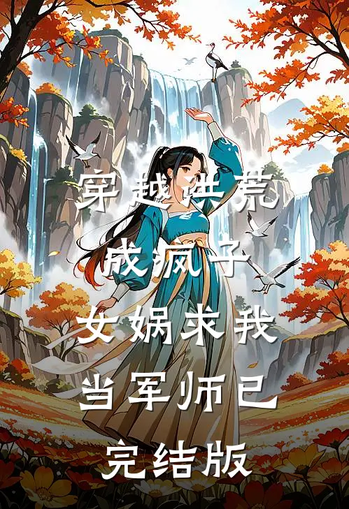 穿越洪荒成疯子，女娲求我当军师已完结版