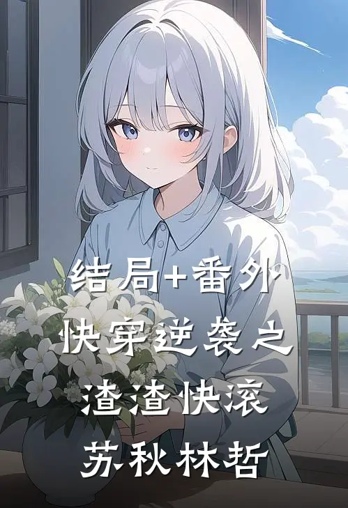结局+番外快穿逆袭之渣渣快滚苏秋林哲