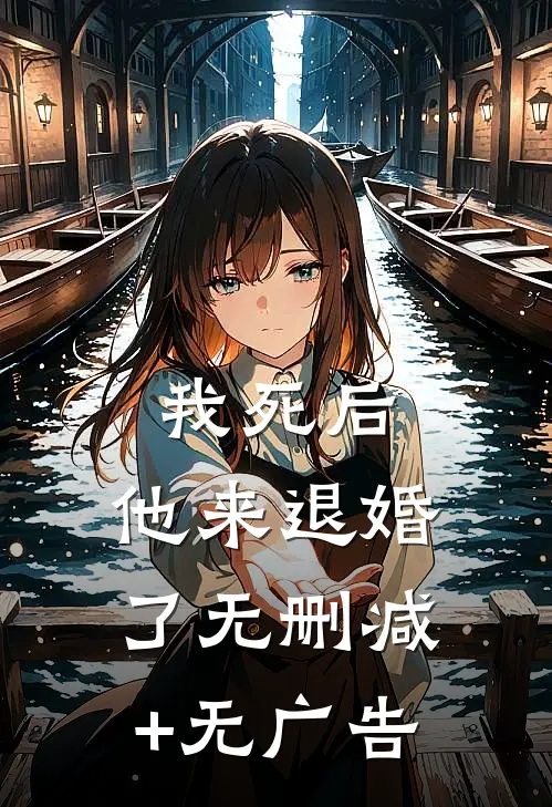 我死后，他来退婚了无删减+无广告