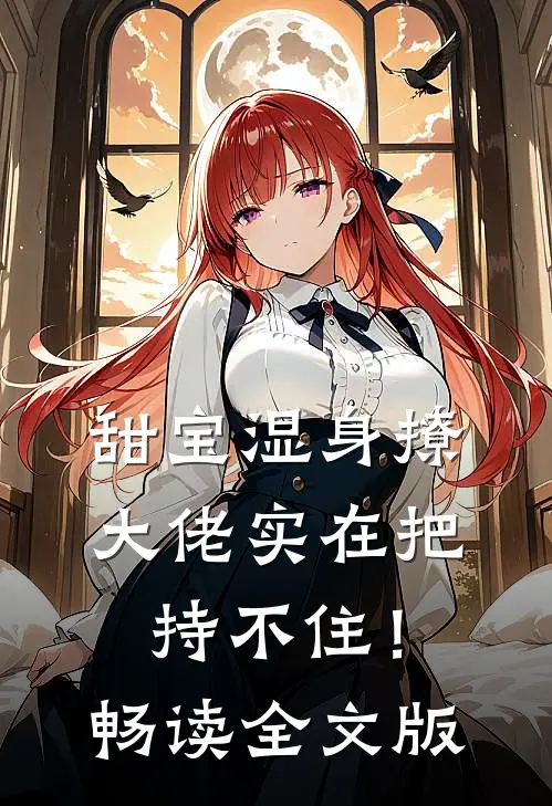 甜宝湿身撩，大佬实在把持不住！畅读全文版