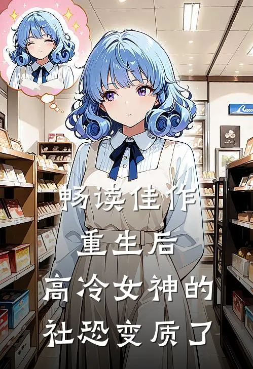 畅读佳作重生后，高冷女神的社恐变质了