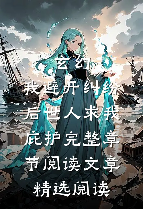 玄幻:我避开纠纷后世人求我庇护完整章节阅读文章精选阅读