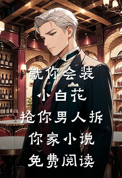 就你会装小白花，抢你男人拆你家小说免费阅读