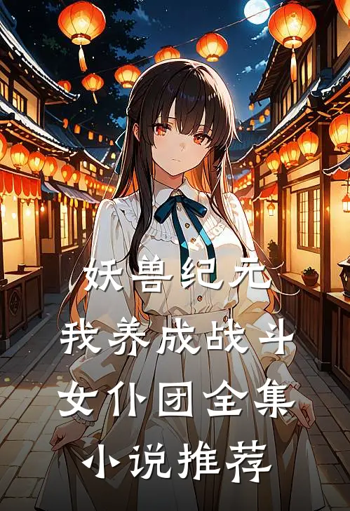 妖兽纪元，我养成战斗女仆团全集小说推荐
