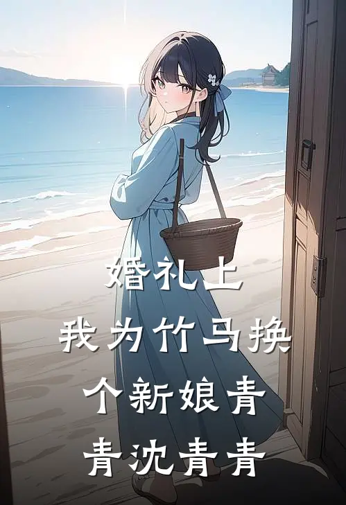 婚礼上，我为竹马换个新娘(青青沈青青)