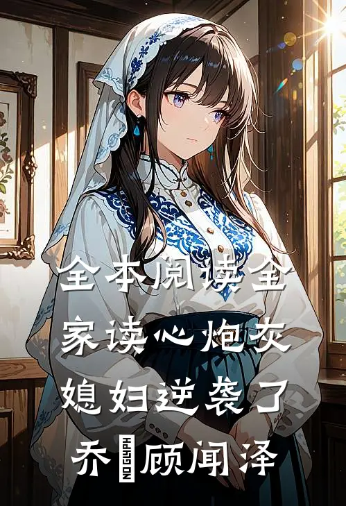 全本阅读全家读心炮灰媳妇逆袭了乔婳顾闻泽
