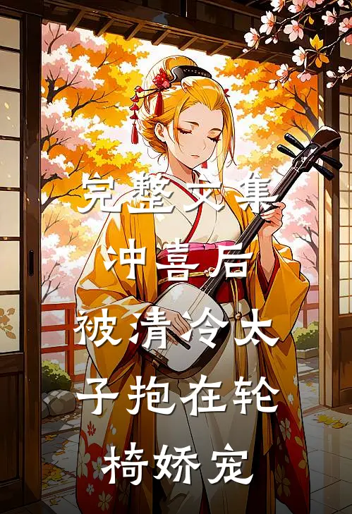完整文集冲喜后，被清冷太子抱在轮椅娇宠