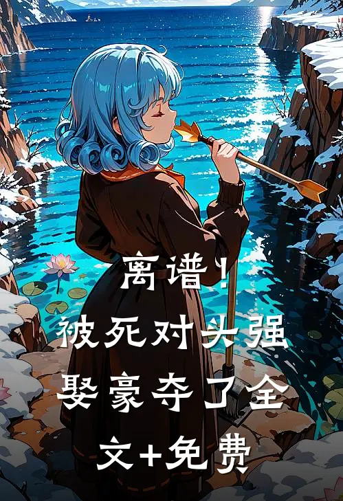 离谱！被死对头强娶豪夺了全文+免费