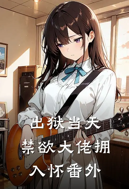 出狱当天，禁欲大佬拥入怀 番外