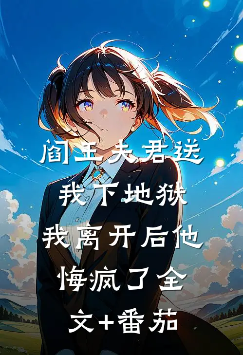 阎王夫君送我下地狱，我离开后他悔疯了全文+番茄