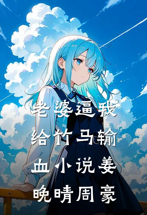 老婆逼我给竹马输血小说姜晚晴周豪