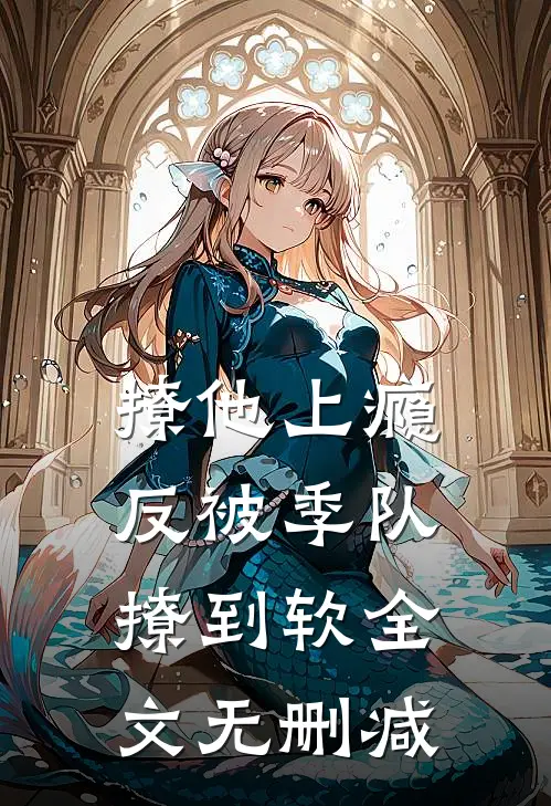 撩他上瘾，反被季队撩到软全文无删减