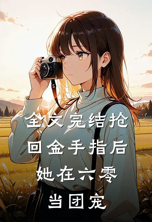 全文完结抢回金手指后，她在六零当团宠