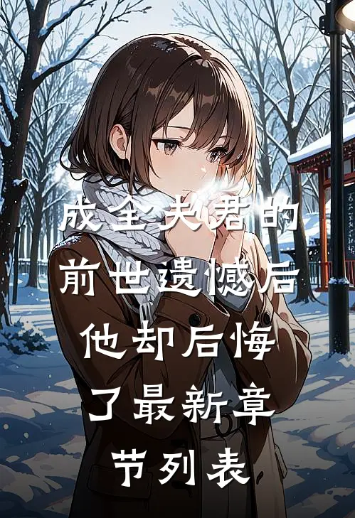 成全夫君的前世遗憾后，他却后悔了最新章节列表