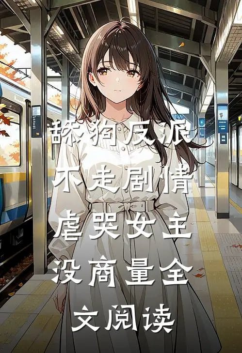舔狗反派不走剧情，虐哭女主没商量全文阅读