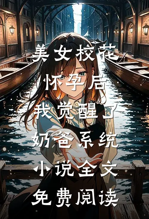 美女校花怀孕后，我觉醒了奶爸系统小说全文免费阅读
