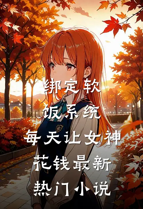 绑定软饭系统，每天让女神花钱最新热门小说