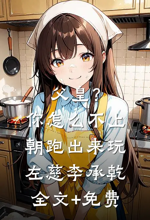 父皇？你怎么不上朝跑出来玩左慈李承乾全文+免费