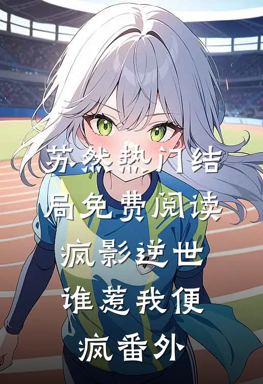 苏然热门结局免费阅读疯影逆世：谁惹我便疯番外