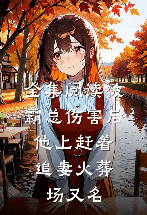 全集阅读被霸总伤害后,他上赶着追妻火葬场又名
