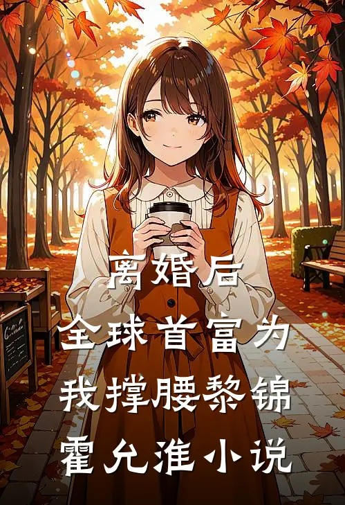 离婚后，全球首富为我撑腰黎锦霍允淮小说