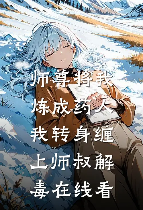 师尊将我炼成药人，我转身缠上师叔解毒在线看