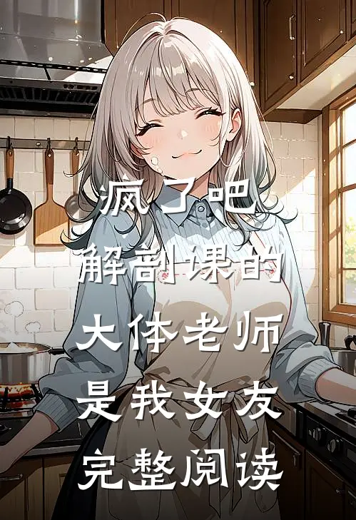 疯了吧，解剖课的大体老师是我女友完整阅读