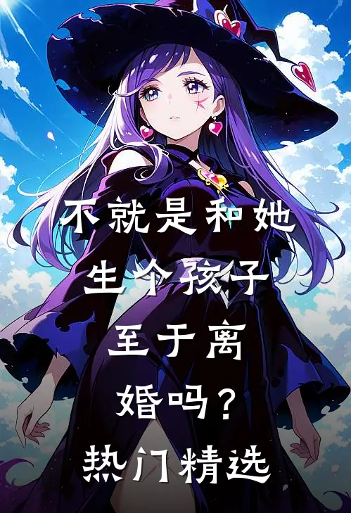 不就是和她生个孩子，至于离婚吗？热门精选