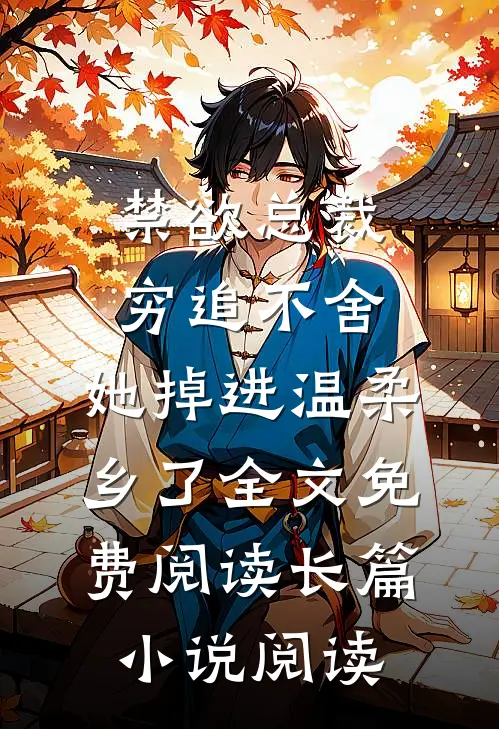禁欲总裁穷追不舍,她掉进温柔乡了全文免费阅读长篇小说阅读
