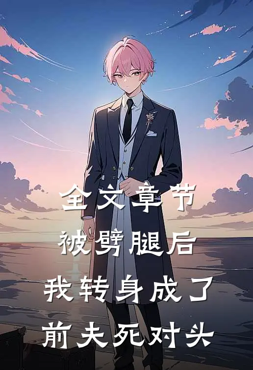全文章节被劈腿后，我转身成了前夫死对头