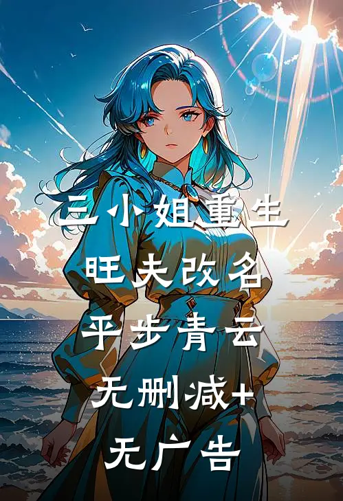 三小姐重生：旺夫改名，平步青云无删减+无广告