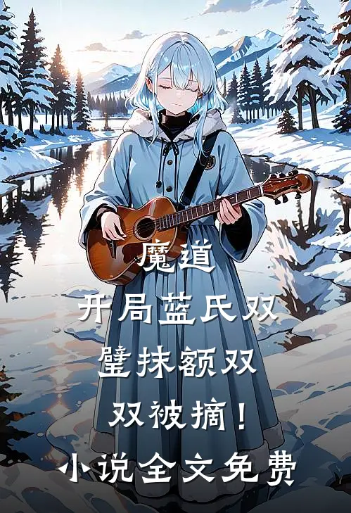 魔道：开局蓝氏双璧抹额双双被摘！小说全文免费