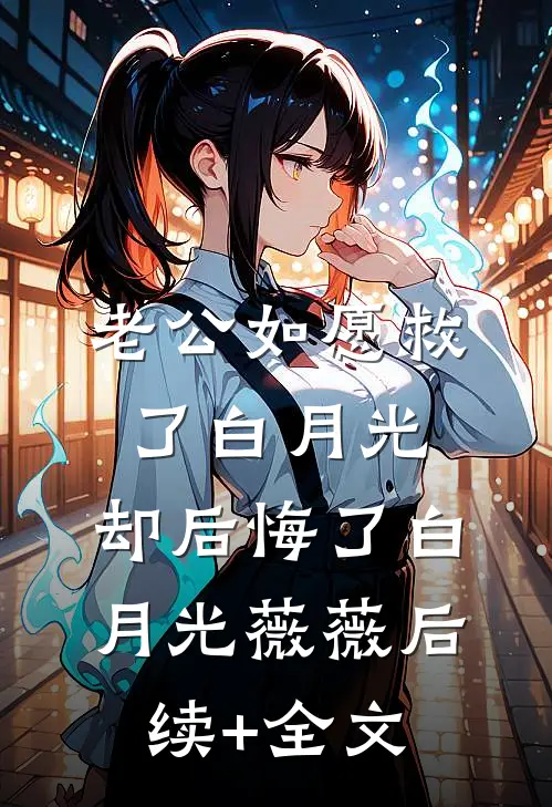 老公如愿救了白月光，却后悔了白月光薇薇后续+全文