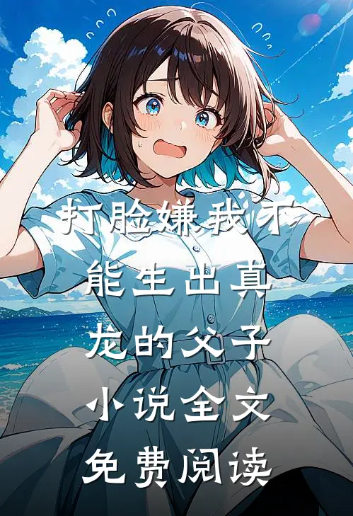 打脸嫌我不能生出真龙的父子小说全文免费阅读