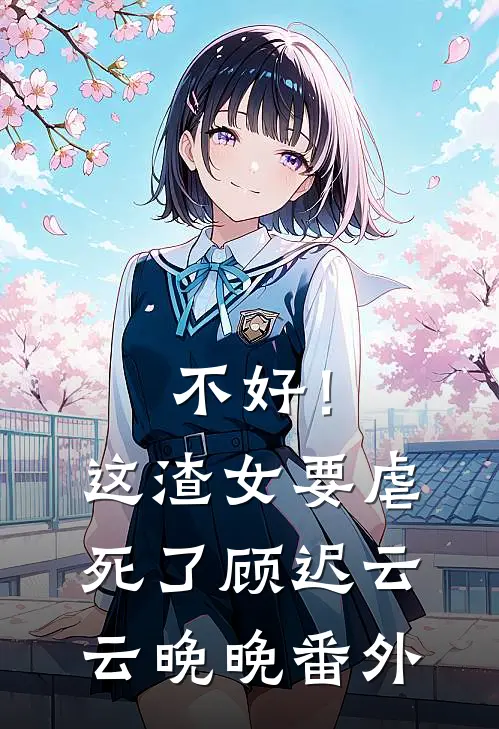 不好！这渣女要虐死了顾迟云云晚晚 番外