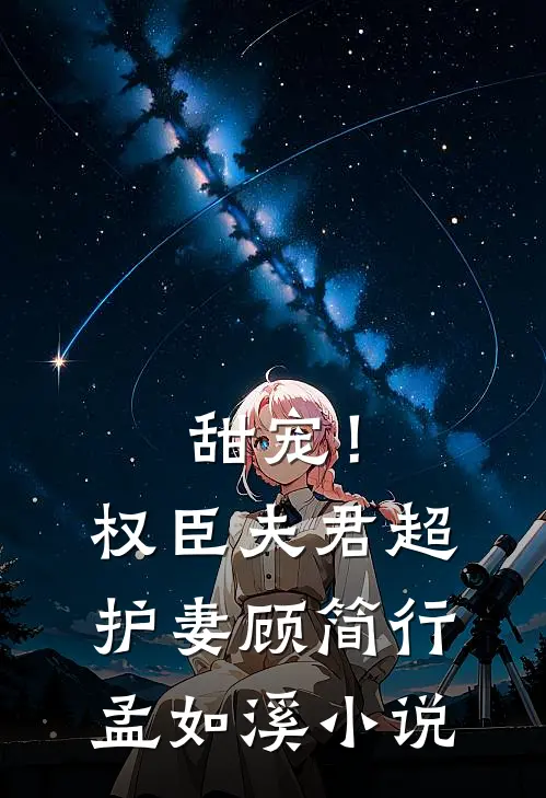 甜宠！权臣夫君超护妻顾简行孟如溪小说