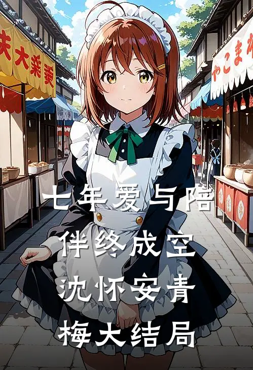 七年爱与陪伴终成空沈怀安青梅大结局