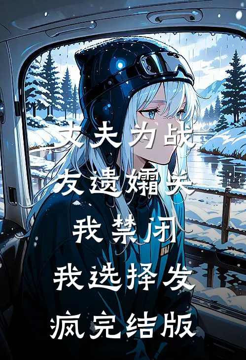 丈夫为战友遗孀关我禁闭，我选择发疯完结版