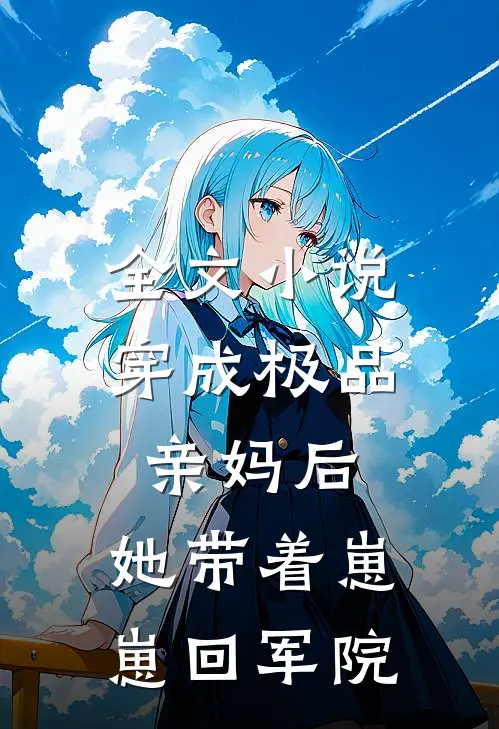 全文小说穿成极品亲妈后，她带着崽崽回军院
