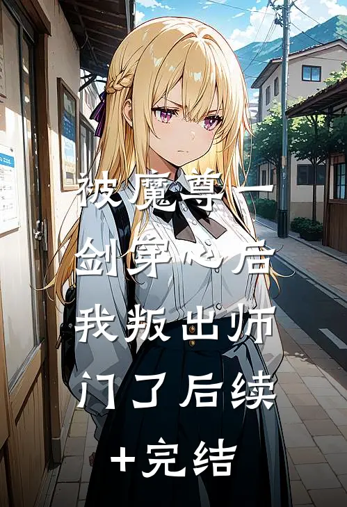 被魔尊一剑穿心后，我叛出师门了后续+完结