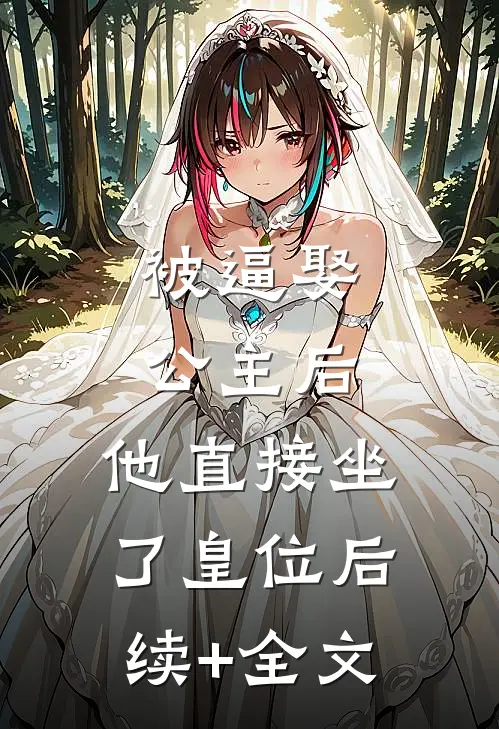 被逼娶公主后，他直接坐了皇位后续+全文