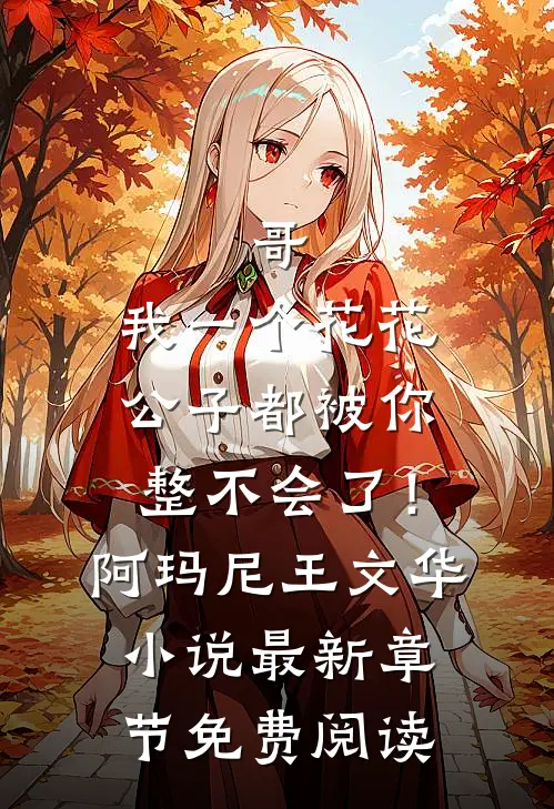 哥，我一个花花公子都被你整不会了！阿玛尼王文华小说最新章节免费阅读