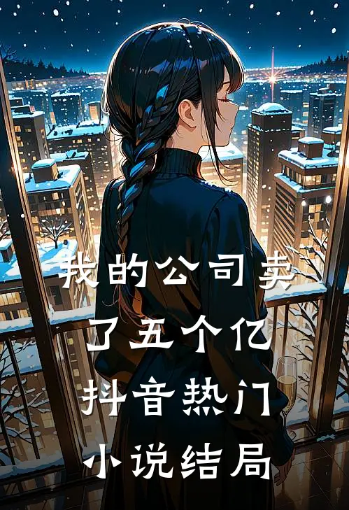 我的公司卖了五个亿抖音热门小说结局