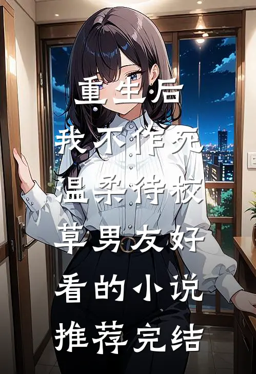 重生后，我不作死，温柔待校草男友好看的小说推荐完结