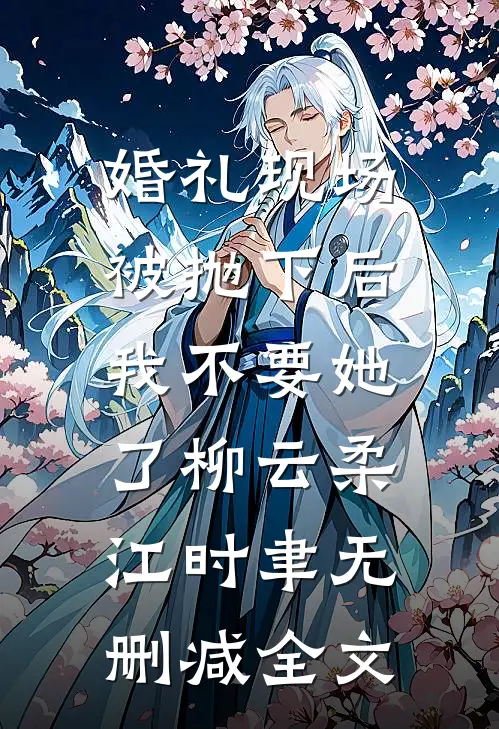 婚礼现场被抛下后，我不要她了柳云柔江时聿无删减全文