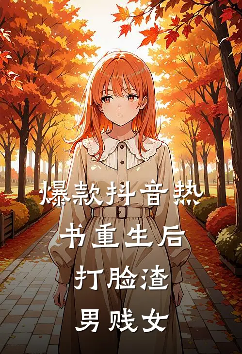 爆款抖音热书重生后，打脸渣男贱女