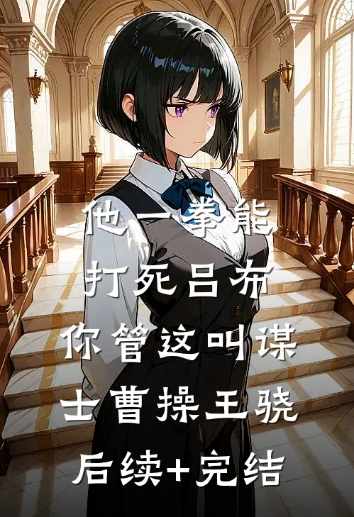 他一拳能打死吕布，你管这叫谋士曹操王骁后续+完结