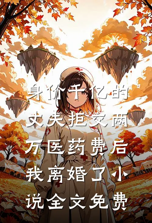身价千亿的丈夫拒交两万医药费后，我离婚了小说全文免费