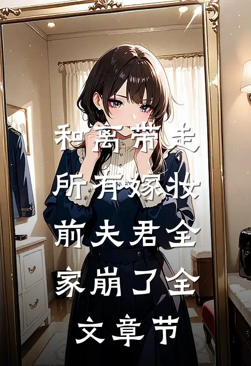和离带走所有嫁妆，前夫君全家崩了全文章节